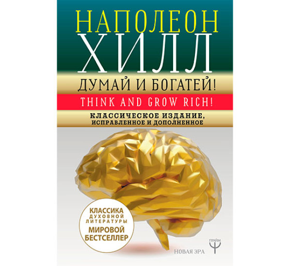 ДУМАЙ И БОГАТЕЙ! Классическое издание, исправленное и дополненное. Хилл Наполеон