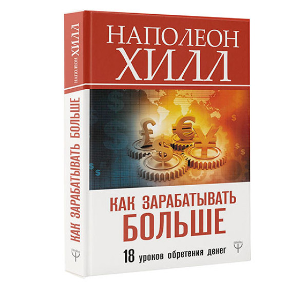 Как зарабатывать больше. 18 уроков обретения денег Хилл Наполеон