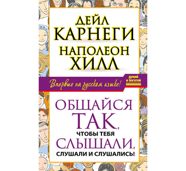 Общайся так, чтобы тебя слышали, слушали и слушались! Карнеги Дейл, Хилл Наполеон