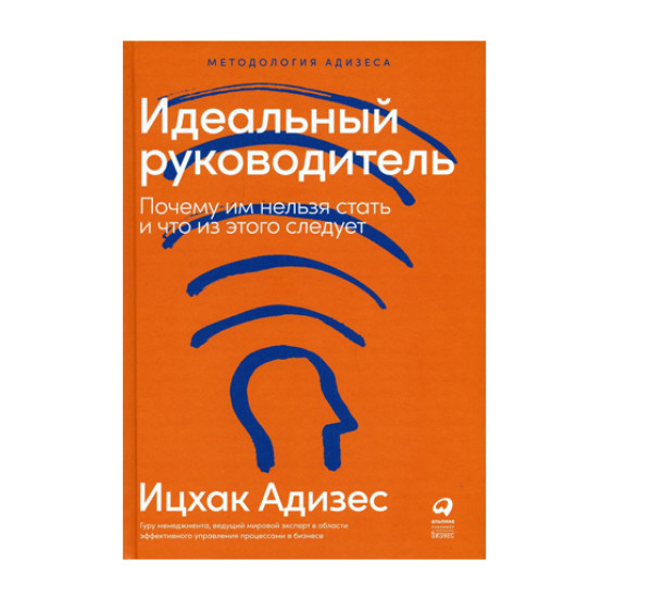 Идеальный руководитель: Почему им нельзя стать и что из этого следует Адизес И.