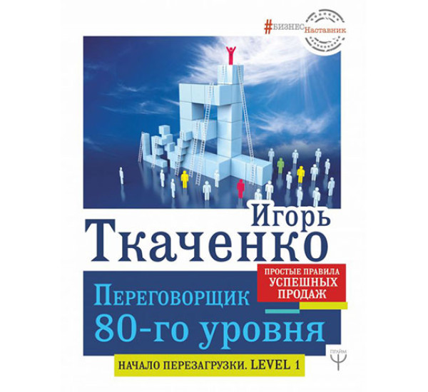 Переговорщик 80-го уровня. Простые правила успешных продаж Ткаченко Игорь Геннадьевич