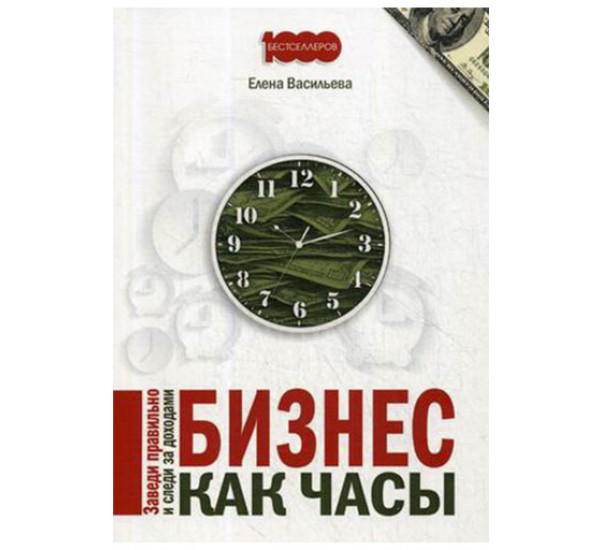 Бизнес как часы. Заведи правильно и следи за доходами Елена Васильева