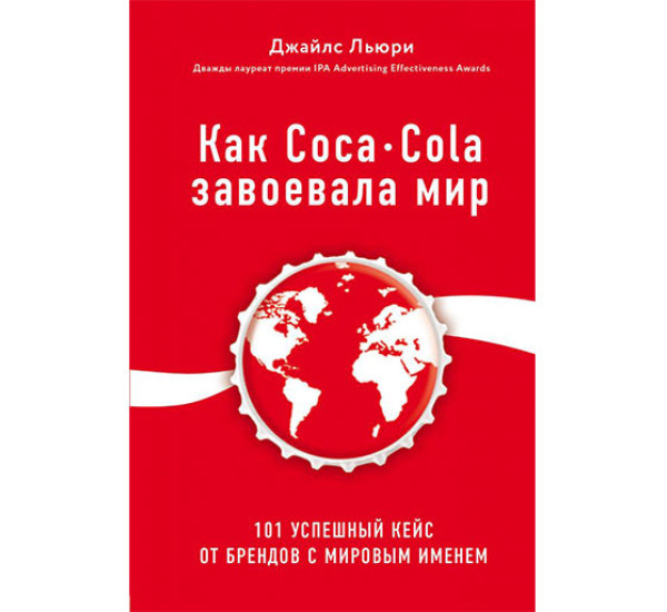 Как Coca-Cola завоевала мир. 101 успешный кейс от брендов с мировым Джайлс Льюри