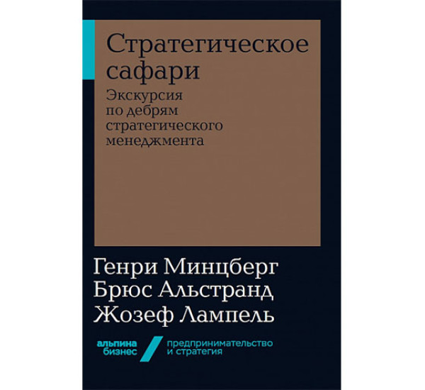 Стратегическое сафари. Экскурсия по дебрям стратегического менеджмента Минцберг Г., Альстранд Б.,