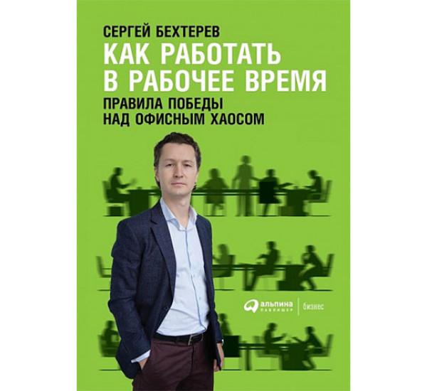 Как работать в рабочее время. Правила победы над офисным хаосом Бехтерев С.