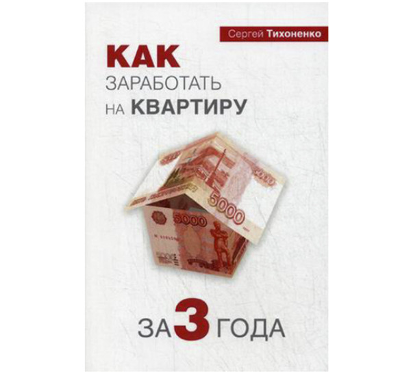 Как заработать на квартиру за три года Тихоненко Сергей Петрович