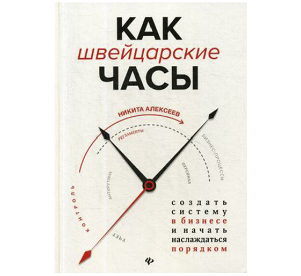 Как швейцарские часы. Создать систему в бизнесе и начать наслаждаться порядком Алексеев Никита В.