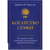 Богатство семьи. Как сохранить в семье человеческий, интеллектуальный и финансовый капиталы Хьюз Д. Богатство семьи. Как сохранить в семье человеческий, интеллектуальный и финансовый капиталы Хьюз Д.