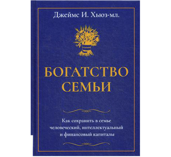 Богатство семьи. Как сохранить в семье человеческий, интеллектуальный и финансовый капиталы Хьюз Д.