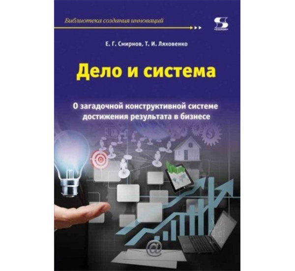 Дело и система. О загадочной конструктивной системе достижения результата в бизнесе Смирнов Е.Г.