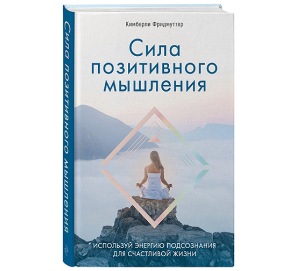 Сила позитивного мышления. Используй энергию подсознания для счастливой жизни Фридмуттер Кимберли