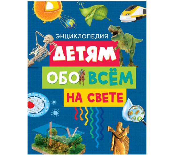 Детям обо всём на свете. Энциклопедия (нов.оф.) Автор :Эдиториал Сол Э