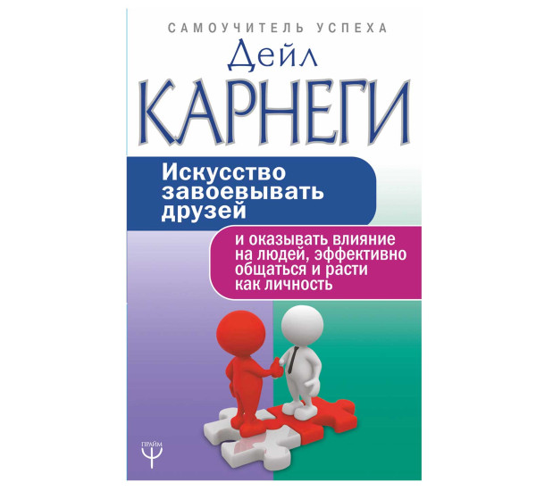 Искусство завоевывать друзей и оказывать влияние на людей, эффективно общаться и расти как личность