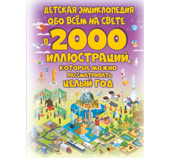 Детская энциклопедия обо всём на свете в 2000 иллюстраций, которые можно рассматривать целый год