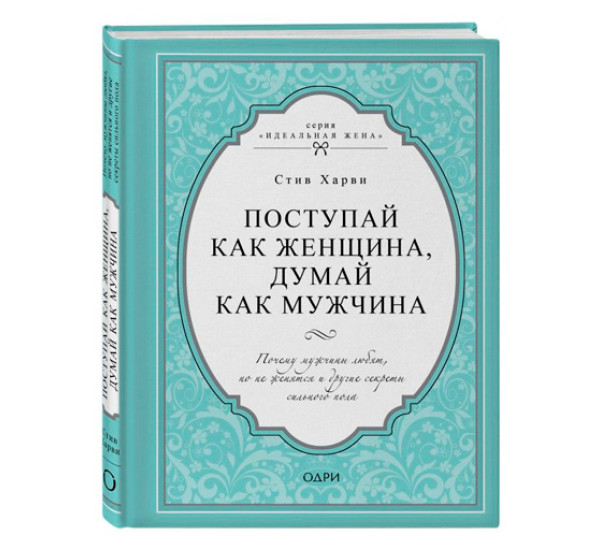 Поступай как женщина, думай как мужчина. Почему мужчины любят, но не женятся Харви Стив