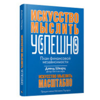 Искусство мыслить успешно. Искусство мыслить масштабно Д.Шварц