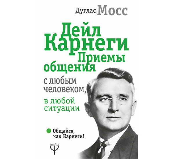 Дейл Карнеги. Приемы общения с любым человеком, в любой ситуации / Общайся, как Карнеги! изд-во: АСТ авт:Мосс Дуглас