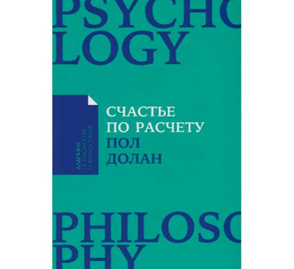 Счастье по расчету: Как управлять своей жизнью, чтобы быть счастливым каждый день Пол Долан