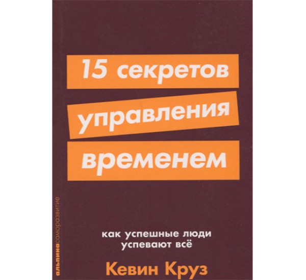 15 секретов управления временем: Как успешные люди успевают все Кевин Круз