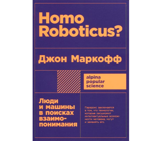 Homo Roboticus? Люди и машины в поисках взаимопонимания Джон Маркофф