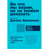 Во что мы верим, но не можем доказать: Интеллектуалы XXI века о современной науке
