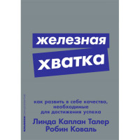Железная хватка: Как развить в себе качества, необходимые для достижения успеха Линда Каплан Талер Железная хватка: Как развить в себе качества, необходимые для достижения успеха Линда Каплан Талер