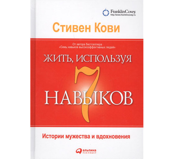 Жить, используя семь навыков: Истории мужества и вдохновения Стивен Кови