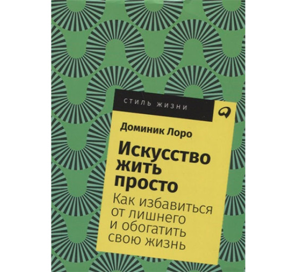 Искусство жить просто: Как избавиться от лишнего и обогатить свою жизнь Доминик Лоро