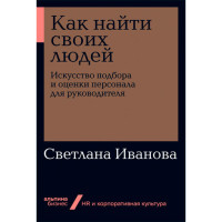 Как найти своих людей: Искусство подбора и оценки персонала для руководителя Иванова Светлана