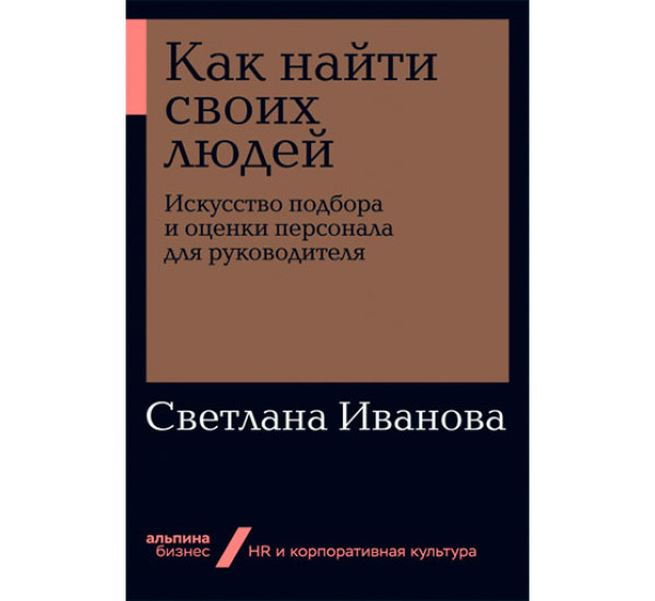 Как найти своих людей: Искусство подбора и оценки персонала для руководителя Иванова Светлана