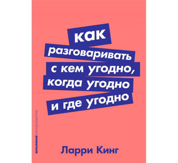 Как разговаривать с кем угодно, когда угодно и где угодно Ларри Кинг