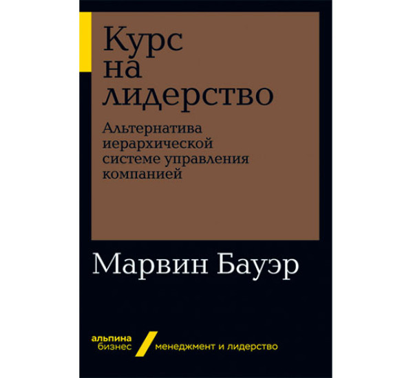 Курс на лидерство: Альтернатива иерархической системе управления компанией Марвин Бауэр