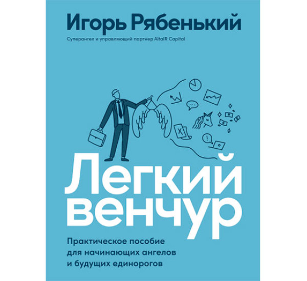 Легкий венчур: Практическое пособие для начинающих ангелов и будущих единорогов Рябенький Игорь