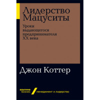 Лидерство Мацуситы: Уроки выдающегося предпринимателя ХХ века Джон П. Коттер