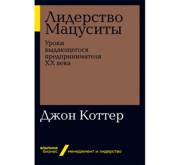 Лидерство Мацуситы: Уроки выдающегося предпринимателя ХХ века Джон П. Коттер