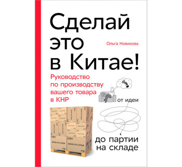 Сделай это в Китае! Руководство по производству вашего товара в КНР Новикова Ольга