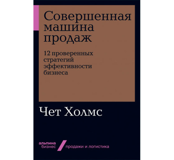Совершенная машина продаж: 12 проверенных стратегий эффективности бизнеса Чет Холмс