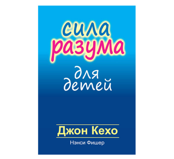 Сила разума для детей. Кехо Д., Фишер Н.