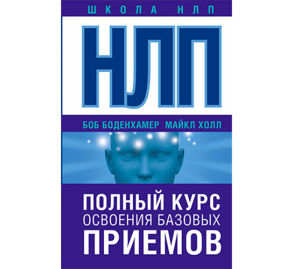 НЛП. Полный курс освоения базовых приемов / Школа НЛП изд-во: АСТ авт:Боденхамер Б., Холл М.