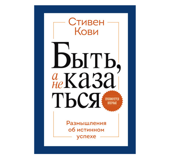 Быть, а не казаться. Размышления об истинном успехе. Стивен Кови