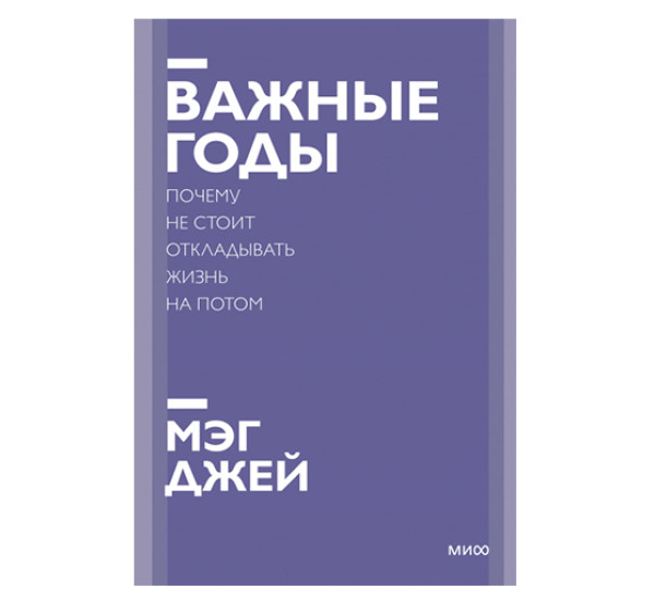 Важные годы. Почему не стоит откладывать жизнь на потом. Мэг Джей