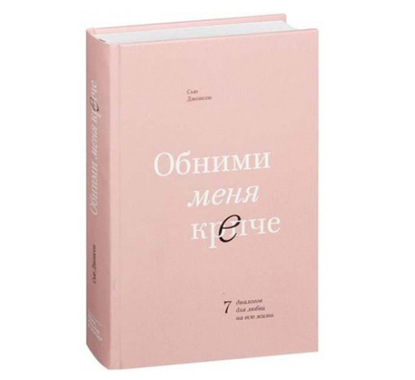 Обними меня крепче. 7 диалогов для любви на всю жизнь. Сью Джонсон