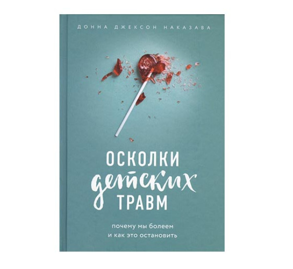 Осколки детских травм. Почему мы болеем и как это остановить.Донна Джексон Наказава