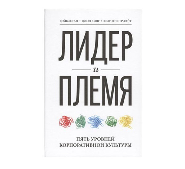 Лидер и племя. Пять уровней корпоративной культуры Дэйв Логан, Джон Кин