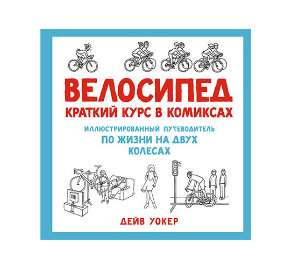 Велосипед. Краткий курс в комиксах. Иллюстрированный путеводитель по жизни на двух колесах, изд.: Махаон, авт.: Уокер Д., серия.: Графический non-fiction