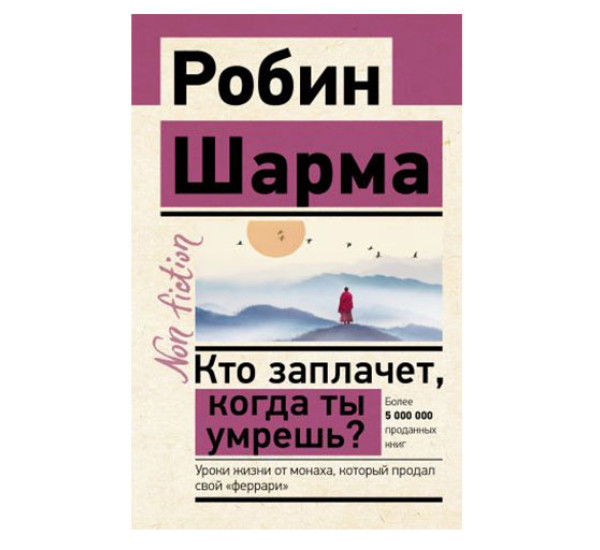 Кто заплачет, когда ты умрешь? Уроки жизни от монаха, который продал свой «феррари», Шарма Р