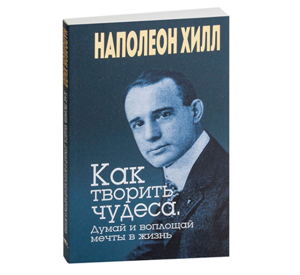 Как творить чудеса. Думай и воплощай мечты в жизнь,  Хилл Н.