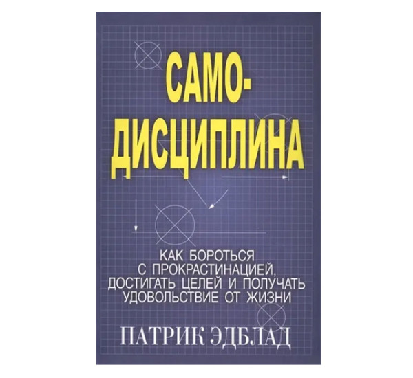 Самодисциплина: Как бороться с прокрастинацией, достигать целей и получать удовольствие от жизни, изд.: Попурри, авт.: Эдблад Патрик