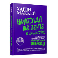 Никогда не пейте в одиночку, или Копайте колодец до того, как почувствуете жажду, Маккей Х.