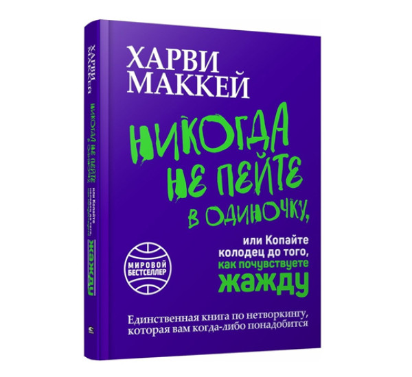 Никогда не пейте в одиночку, или Копайте колодец до того, как почувствуете жажду, Маккей Х.